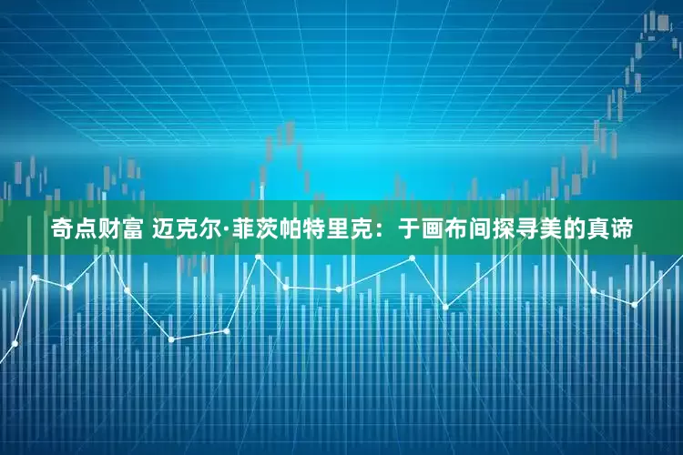 奇点财富 迈克尔·菲茨帕特里克：于画布间探寻美的真谛