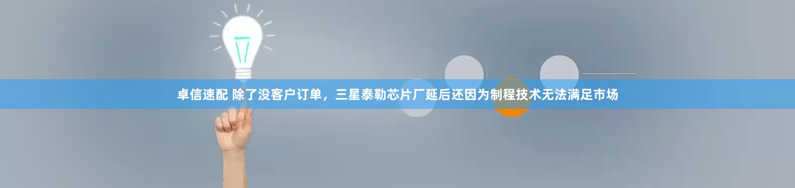 卓信速配 除了没客户订单，三星泰勒芯片厂延后还因为制程技术无法满足市场