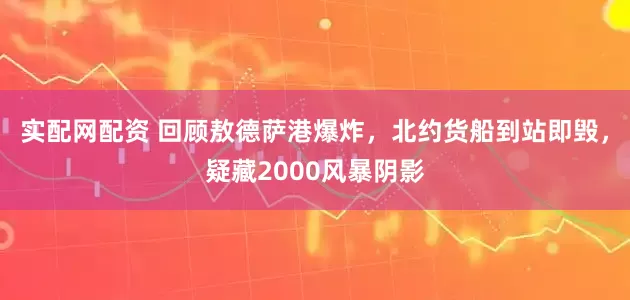 实配网配资 回顾敖德萨港爆炸，北约货船到站即毁，疑藏2000风暴阴影