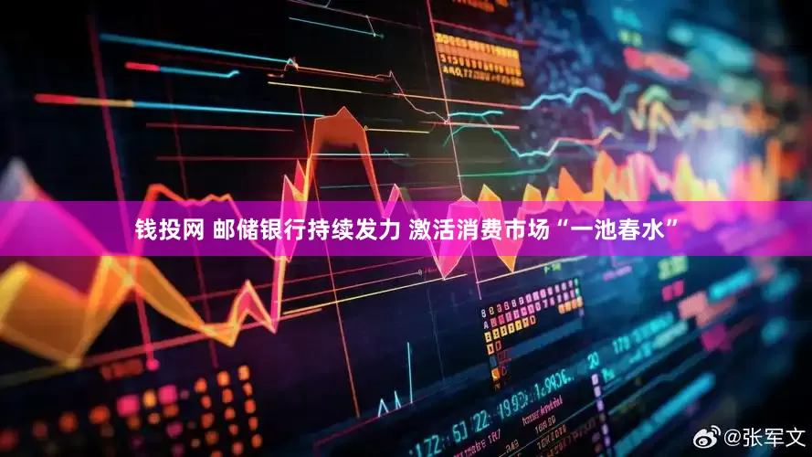 钱投网 邮储银行持续发力 激活消费市场“一池春水”