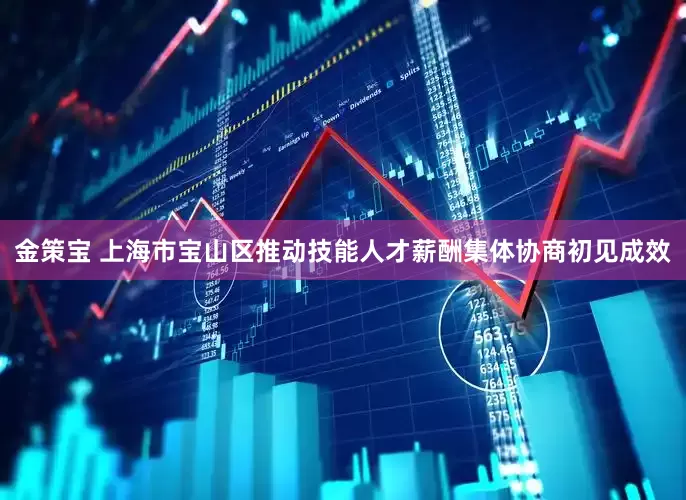 金策宝 上海市宝山区推动技能人才薪酬集体协商初见成效