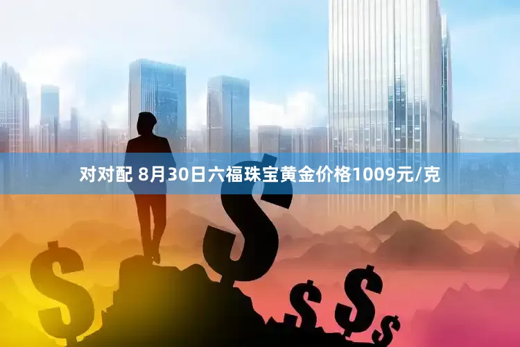 对对配 8月30日六福珠宝黄金价格1009元/克