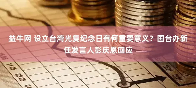 益牛网 设立台湾光复纪念日有何重要意义？国台办新任发言人彭庆恩回应