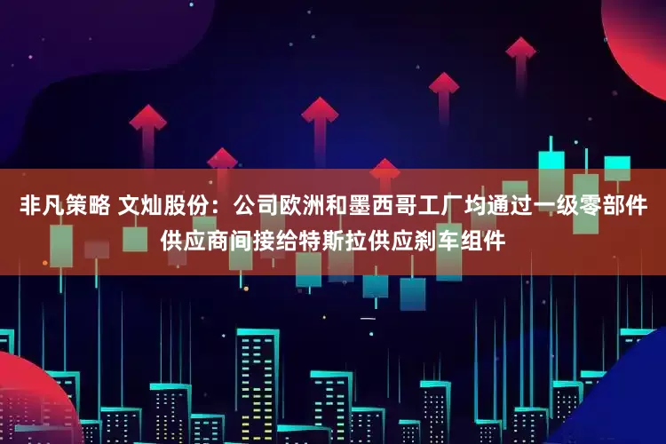 非凡策略 文灿股份：公司欧洲和墨西哥工厂均通过一级零部件供应商间接给特斯拉供应刹车组件