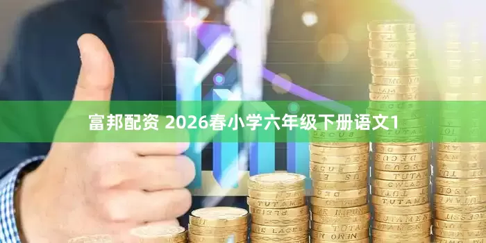 富邦配资 2026春小学六年级下册语文1